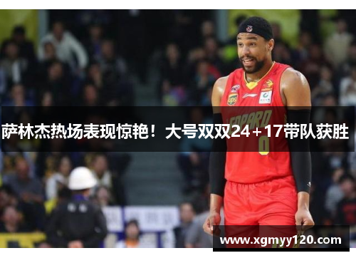 萨林杰热场表现惊艳！大号双双24+17带队获胜 