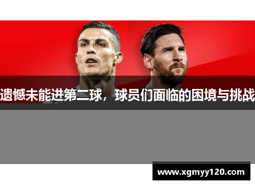 遗憾未能进第二球，球员们面临的困境与挑战